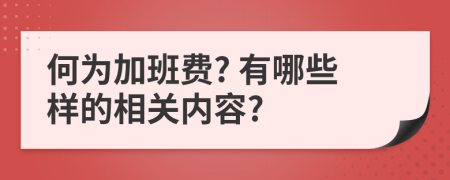 何为加班费? 有哪些样的相关内容?