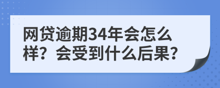 网贷逾期34年会怎么样？会受到什么后果？