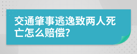 交通肇事逃逸致两人死亡怎么赔偿？