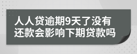 人人贷逾期9天了没有还款会影响下期贷款吗