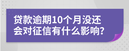 贷款逾期10个月没还会对征信有什么影响？