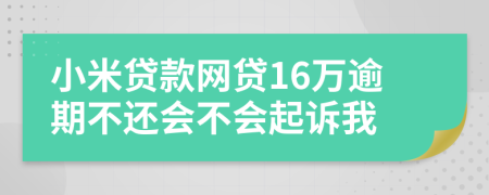 小米贷款网贷16万逾期不还会不会起诉我