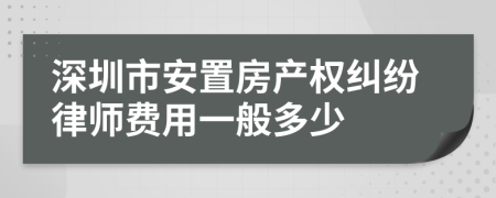 深圳市安置房产权纠纷律师费用一般多少