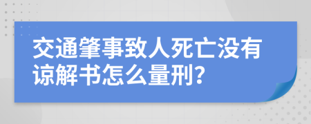 交通肇事致人死亡没有谅解书怎么量刑？