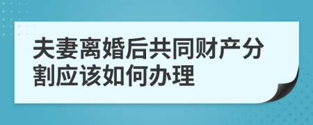 夫妻离婚后共同财产分割应该如何办理