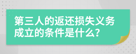 第三人的返还损失义务成立的条件是什么？