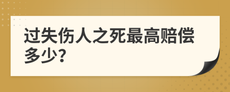 过失伤人之死最高赔偿多少？