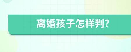 离婚孩子怎样判?