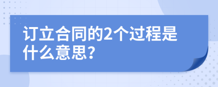 订立合同的2个过程是什么意思？