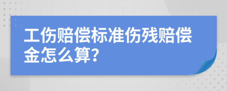 工伤赔偿标准伤残赔偿金怎么算？