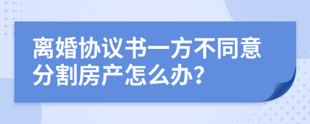 离婚协议书一方不同意分割房产怎么办？