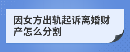 因女方出轨起诉离婚财产怎么分割