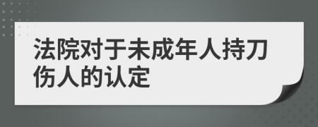 法院对于未成年人持刀伤人的认定