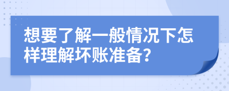 想要了解一般情况下怎样理解坏账准备？
