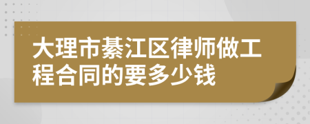 大理市綦江区律师做工程合同的要多少钱