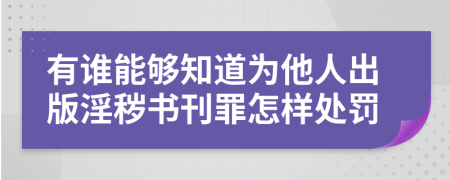 有谁能够知道为他人出版淫秽书刊罪怎样处罚