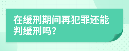 在缓刑期间再犯罪还能判缓刑吗？