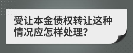 受让本金债权转让这种情况应怎样处理？