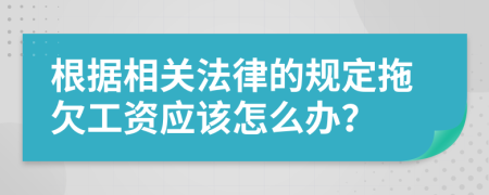 根据相关法律的规定拖欠工资应该怎么办？