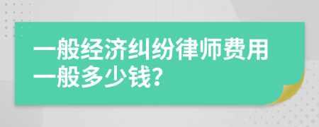 一般经济纠纷律师费用一般多少钱？