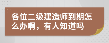 各位二级建造师到期怎么办啊，有人知道吗