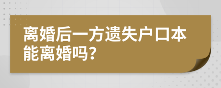 离婚后一方遗失户口本能离婚吗？