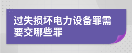 过失损坏电力设备罪需要交哪些罪