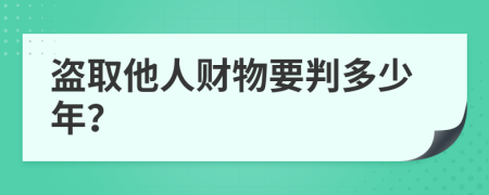 盗取他人财物要判多少年？