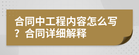 合同中工程内容怎么写？合同详细解释