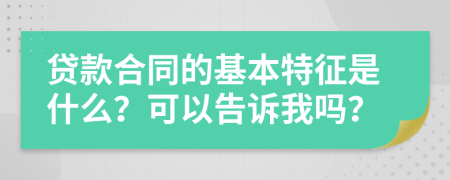 贷款合同的基本特征是什么？可以告诉我吗？