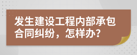 发生建设工程内部承包合同纠纷，怎样办？