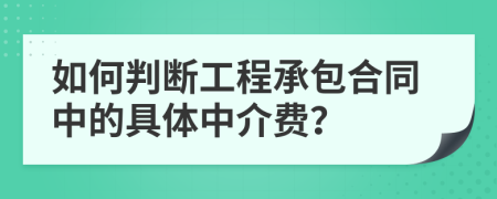 如何判断工程承包合同中的具体中介费？