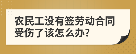 农民工没有签劳动合同受伤了该怎么办？