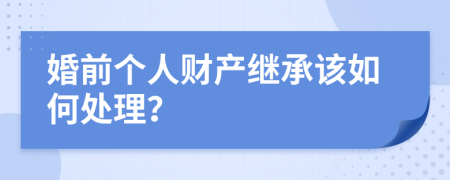 婚前个人财产继承该如何处理？