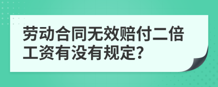 劳动合同无效赔付二倍工资有没有规定？