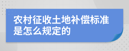 农村征收土地补偿标准是怎么规定的