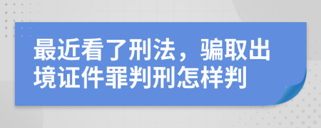 最近看了刑法，骗取出境证件罪判刑怎样判