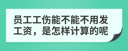 员工工伤能不能不用发工资，是怎样计算的呢