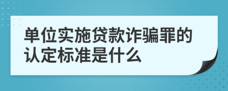 单位实施贷款诈骗罪的认定标准是什么