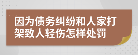 因为债务纠纷和人家打架致人轻伤怎样处罚