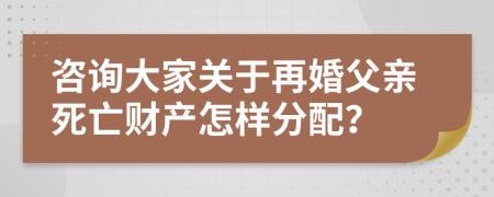 咨询大家关于再婚父亲死亡财产怎样分配？