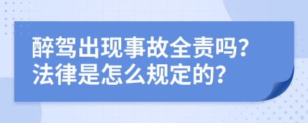 醉驾出现事故全责吗？法律是怎么规定的？