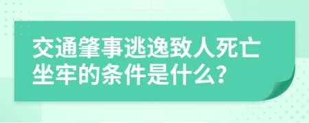 交通肇事逃逸致人死亡坐牢的条件是什么？