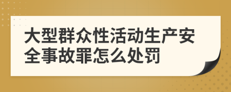 大型群众性活动生产安全事故罪怎么处罚