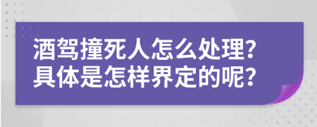 酒驾撞死人怎么处理？具体是怎样界定的呢？