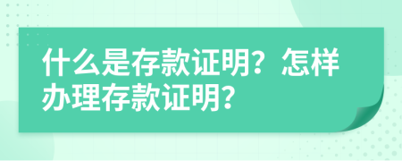 什么是存款证明？怎样办理存款证明？