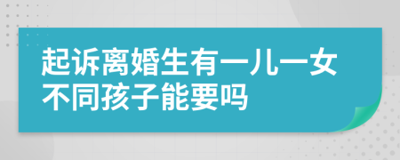 起诉离婚生有一儿一女不同孩子能要吗