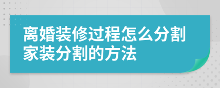 离婚装修过程怎么分割家装分割的方法