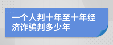 一个人判十年至十年经济诈骗判多少年