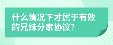 什么情况下才属于有效的兄妹分家协议？